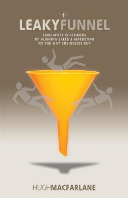 The Leaky Funnel: Earn more customers by aligning Sales and Marketing to the way businesses buy By Hugh MacFarlane Cover Image