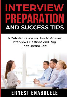Interview Preparation and Success Tips: A Detailed Guide on How to Answer Interview Questions and Bag That Dream Job! Cover Image
