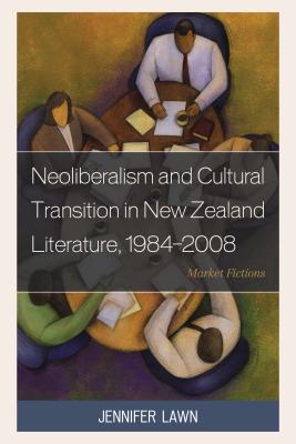 Neoliberalism and Cultural Transition in New Zealand Literature, 1984-2008: Market Fictions Cover Image