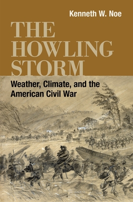 The Howling Storm: Weather, Climate, and the American Civil War (Conflicting Worlds: New Dimensions of the American Civil War) Cover Image
