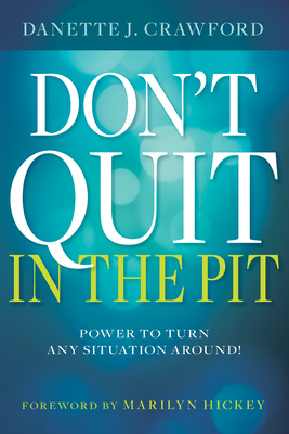 Don't Quit in the Pit: Power to Turn Any Situation Around! By Danette Joy Crawford, Marilyn Hickey (Foreword by) Cover Image