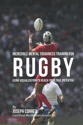 Incredible Mental Toughness Training for Rugby: Using Visualization to Reach Your True Potential Cover Image