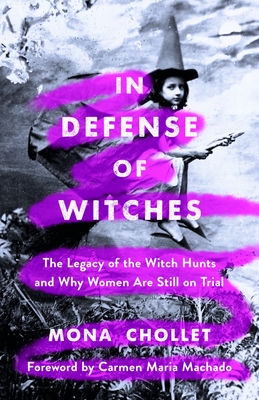 In Defense of Witches: The Legacy of the Witch Hunts and Why Women Are Still on Trial By Mona Chollet, Sophie R. Lewis (Translated by), Carmen Maria Machado (Introduction by) Cover Image