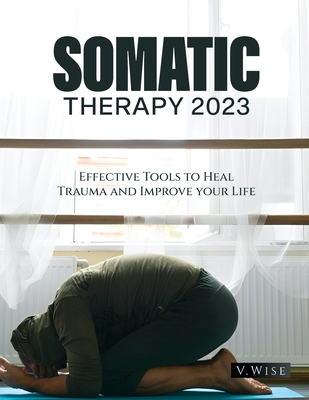 Somatic Therapy 2023: Effective Tools to Heal Trauma and Improve your Life By V. Wise Cover Image