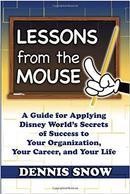 Lessons from the Mouse: A Guide for Applying Disney World's Secrets of Success to Your Organization, Your Career, and Your Life By Dennis Snow Cover Image