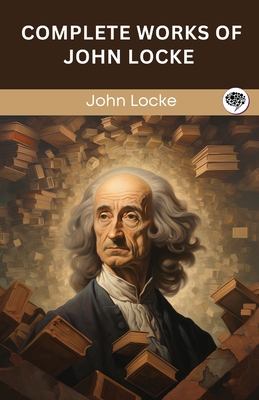 Complete Works of John Locke (Grapevine edition) By John Locke, Original Thinkers Institute Cover Image