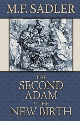 The Second Adam and the New Birth: The Doctrine of Baptism as Contained in Holy Scripture By M. F. Sadler, Rich Lusk (Introduction by) Cover Image