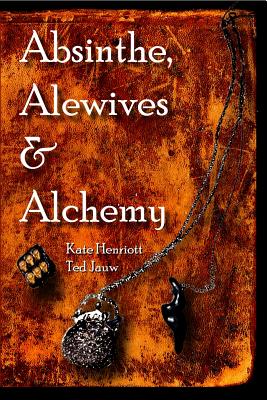 Absinthe, Alewives and Alchemy By Kate Henriott-Jauw, Ted Jauw Cover Image