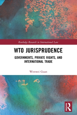 WTO Jurisprudence: Governments, Private Rights, and International Trade (Routledge Research in International Law) Cover Image