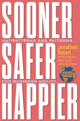 Sooner Safer Happier: Antipatterns and Patterns for Business Agility By Jonathan Smart, Zsolt Berend (With), Myles Ogilvie (With) Cover Image