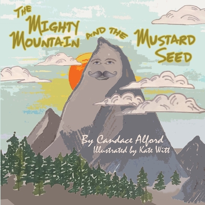 The Mighty Mountain and the Mustard Seed By Candace Alford, Kate Witt (Illustrator) Cover Image