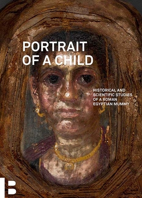 Portrait of a Child: Historical and Scientific Studies of a Roman Egyptian Mummy By Essi Rönkkö (Editor), Taco Terpstra (Editor), Marc Walton (Editor), Victoria Cooley (Contributions by), Caroline Cartwright (Contributions by), Jonathan D. Almer (Contributions by), Lorelei Corcoran (Contributions by) Cover Image
