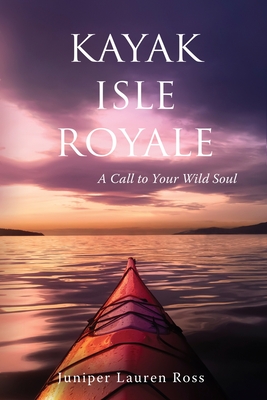 Kayak Isle Royale: A Call to Your Wild Soul By Juniper Lauren Ross Cover Image