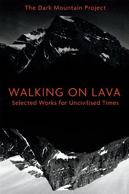 Walking on Lava: Selected Works for Uncivilised Times By The Dark Mountain Project Cover Image