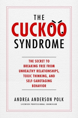 The Cuckoo Syndrome: The Secret to Breaking Free from Unhealthy Relationships, Toxic Thinking, and Self-Sabotaging Behavior By Andrea Anderson Polk Cover Image