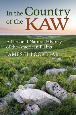 In the Country of the Kaw: A Personal Natural History of the American Plains By James H. Locklear Cover Image