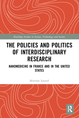 The Policies and Politics of Interdisciplinary Research: Nanomedicine in France and in the United States (Routledge Studies in Science) Cover Image