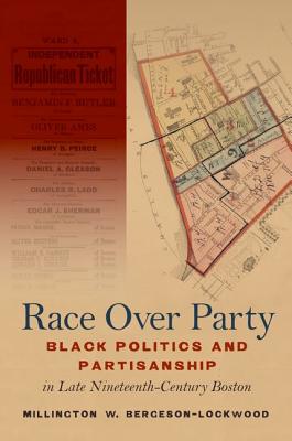 Race Over Party: Black Politics and Partisanship in Late Nineteenth-Century Boston By Millington W. Bergeson-Lockwood Cover Image
