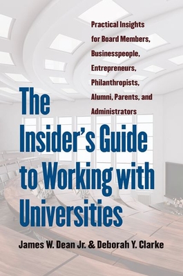 The Insider's Guide to Working with Universities: Practical Insights for Board Members, Businesspeople, Entrepreneurs, Philanthropists, Alumni, Parent By James W. Dean, Deborah Y. Clarke Cover Image