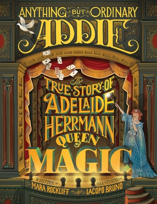 Anything But Ordinary Addie: The True Story of Adelaide Herrmann, Queen of Magic Cover Image