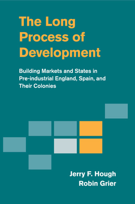 The Long Process of Development: Building Markets and States in Pre-Industrial England, Spain and Their Colonies By Jerry F. Hough, Robin Grier Cover Image