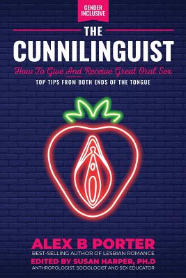The Cunnilinguist: How To Give And Receive Great Oral Sex: Top tips from both ends of the tongue By Porter B. Alex, Harper Susan (Editor), Harper Susan (Foreword by) Cover Image