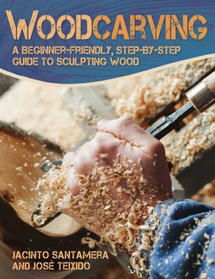 Woodcarving: A Beginner-Friendly, Step-by-Step Guide to Sculpting Wood By José Teixido, Jacinto Santamera Cover Image