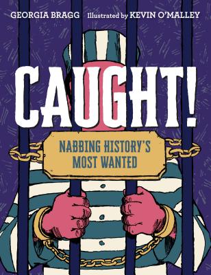 Caught!: Nabbing History's Most Wanted By Georgia Bragg, Kevin O'Malley (Illustrator) Cover Image