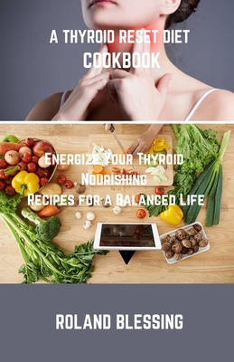 A Thyroid Reset Diet Cookbook: Energize Your Thyroid; Nourishing Recipes for a Balanced Life Cover Image