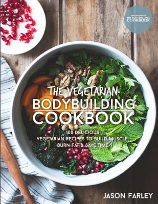 The Vegetarian Bodybuilding Cookbook: 100 Delicious Vegetarian Recipes To Build Muscle, Burn Fat & Save Time Cover Image