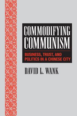 Commodifying Communism: Business, Trust, and Politics in a Chinese City (Structural Analysis in the Social Sciences #14)