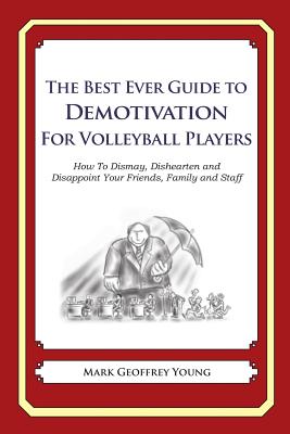 The Best Ever Guide to Demotivation for Volleyball Players: How To Dismay, Dishearten and Disappoint Your Friends, Family and Staff By Dick DeBartolo (Introduction by), Mark Geoffrey Young Cover Image