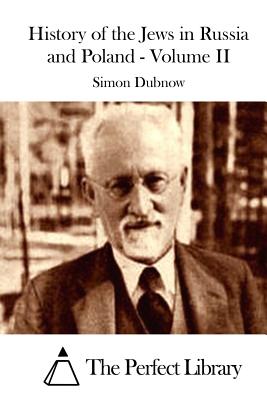 History of the Jews in Russia and Poland - Volume II By Simon Dubnow, The Perfect Library (Editor) Cover Image