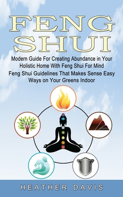 Feng Shui: Modern Guide For Creating Abundance in Your Holistic Home With Feng Shui For Mind (Feng Shui Guidelines That Makes Sen By Heather Davis Cover Image
