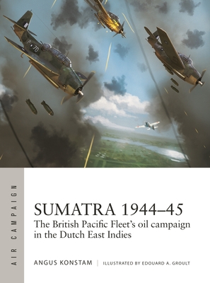 Sumatra 1944–45: The British Pacific Fleet's oil campaign in the Dutch East Indies (Air Campaign #49)