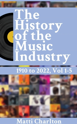 The History of the Music Industry 1910 to 2022 Vol. 1-5 By Matti Charlton Cover Image