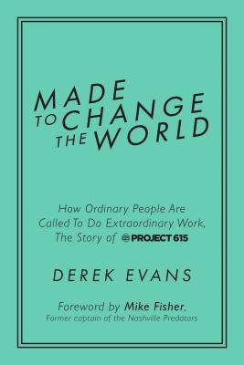 Made to Change the World: How Ordinary People Are Called To Do Extraordinary Work, The Story of Project 615 By Derek Evans, Mike Fisher (Foreword by) Cover Image