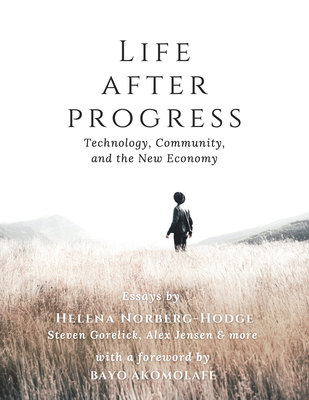 Life After Progress: Technology, Community and the New Economy By Helena Norberg-Hodge (Editor), Steven Gorelick (Editor) Cover Image