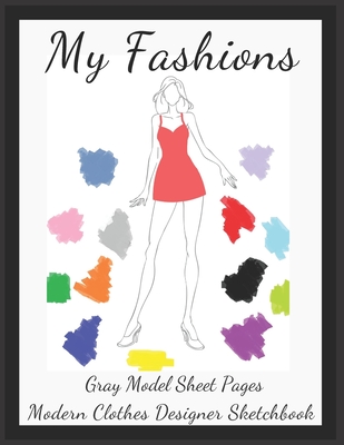 My Fashions Gray Model Sheet Pages Modern Clothes Designer Sketchbook: Future Fashion Professional Female Body Silhouette Templates Accessory Workbook Cover Image