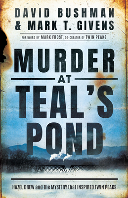 Murder at Teal's Pond: Hazel Drew and the Mystery That Inspired Twin Peaks By Mark T. Givens, David Bushman, Mark Frost (Foreword by) Cover Image
