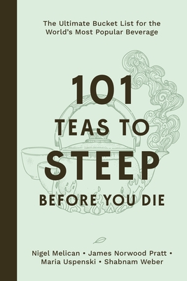 101 Teas to Steep Before You Die: The Ultimate Bucket List for the World's Most Popular Beverage By Nigel Melican, James Norwood Pratt, Maria Uspenski, Shabnam Weber Cover Image