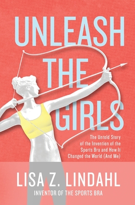 Unleash the Girls: The Untold Story of the Invention of the Sports Bra and How It Changed the World (And Me) Cover Image