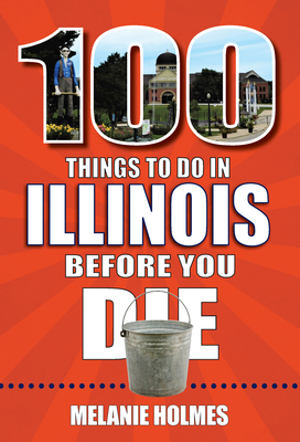 100 Things to Do in Illinois Before You Die (100 Things to Do Before You Die) By Melanie Holmes Cover Image