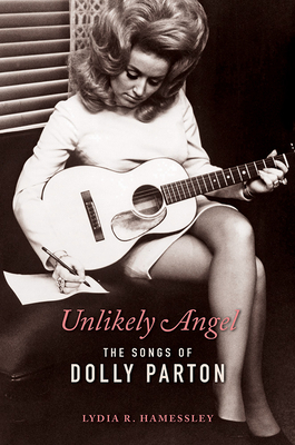 Unlikely Angel: The Songs of Dolly Parton (Women Composers) By Lydia R. Hamessley, Steve Buckingham (Foreword by) Cover Image