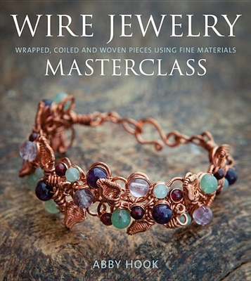Wire Jewelry Masterclass: Wrapped, Coiled and Woven Pieces Using Fine Materials By Abby Hook Cover Image
