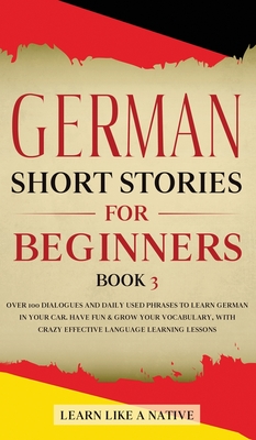 German Short Stories for Beginners Book 3: Over 100 Dialogues and Daily Used Phrases to Learn German in Your Car. Have Fun & Grow Your Vocabulary, wit By Learn Like a Native Cover Image