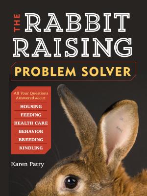 The Rabbit-Raising Problem Solver: Your Questions Answered about Housing, Feeding, Behavior, Health Care, Breeding, and Kindling