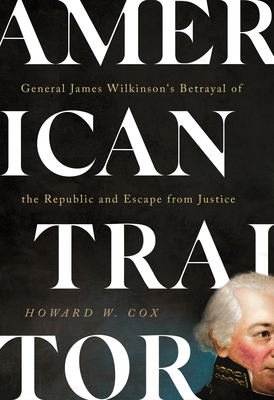 American Traitor: General James Wilkinson's Betrayal of the Republic and Escape from Justice