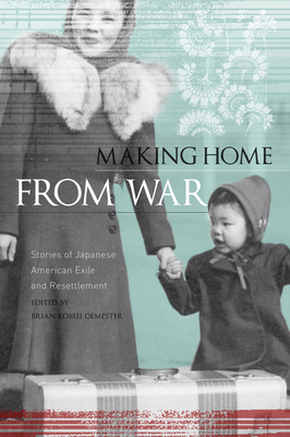 Making Home from War: Stories of Japanese American Exile and Resettlement By Brian Komei Dempster (Editor) Cover Image