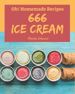 Oh! 666 Homemade Ice Cream Recipes: The Best Homemade Ice Cream Cookbook on Earth By Marian Johnson Cover Image